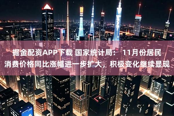 掘金配资APP下载 国家统计局： 11月份居民消费价格同比涨幅进一步扩大，积极变化继续显现