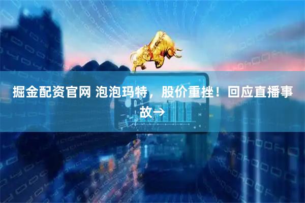 掘金配资官网 泡泡玛特，股价重挫！回应直播事故→