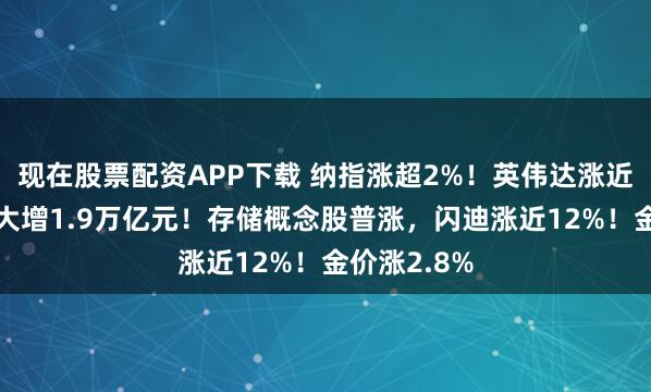 现在股票配资APP下载 纳指涨超2%！英伟达涨近6%，市值大增1.9万亿元！存储概念股普涨，闪迪涨近12%！金价涨2.8%