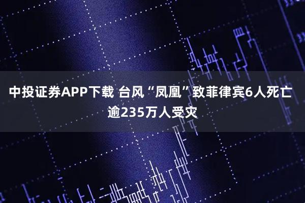 中投证券APP下载 台风“凤凰”致菲律宾6人死亡 逾235万人受灾