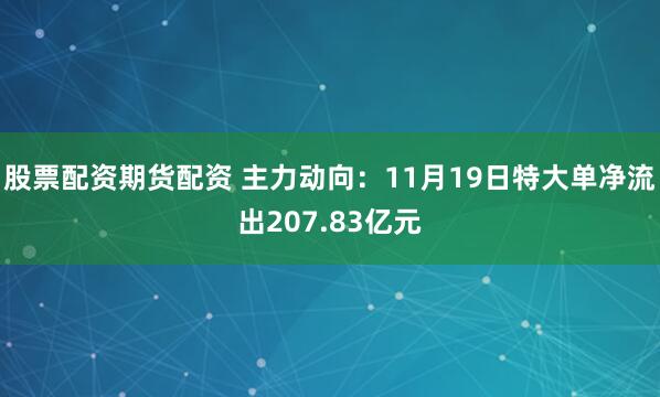 股票配资期货配资 主力动向：11月19日特大单净流出207.83亿元