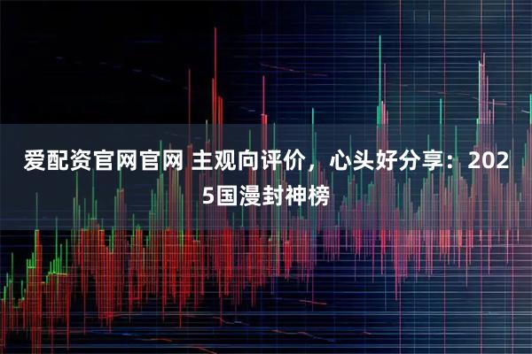 爱配资官网官网 主观向评价，心头好分享：2025国漫封神榜