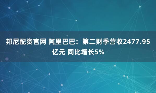 邦尼配资官网 阿里巴巴：第二财季营收2477.95亿元 同比增长5%