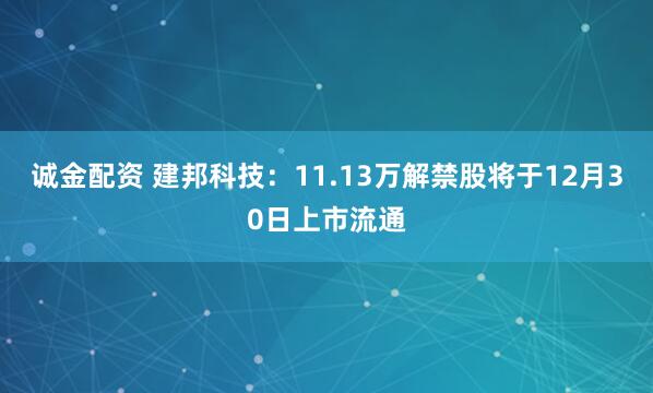 诚金配资 建邦科技：11.13万解禁股将于12月30日上市流通