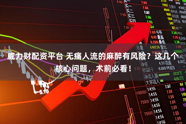 威力财配资平台 无痛人流的麻醉有风险？这几个核心问题，术前必看！