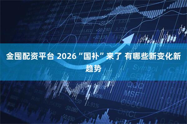 金囤配资平台 2026“国补”来了 有哪些新变化新趋势