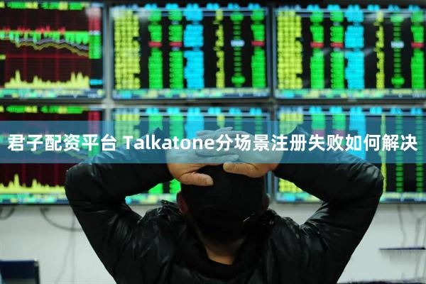 君子配资平台 Talkatone分场景注册失败如何解决