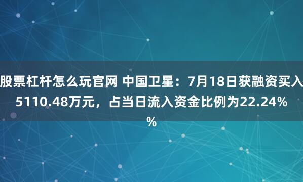 股票杠杆怎么玩官网 中国卫星：7月18日获融资买入5110.48万元，占当日流入资金比例为22.24%