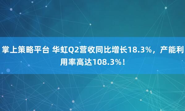 掌上策略平台 华虹Q2营收同比增长18.3%，产能利用率高达108.3%！