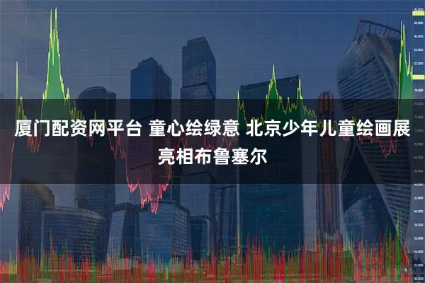 厦门配资网平台 童心绘绿意 北京少年儿童绘画展亮相布鲁塞尔