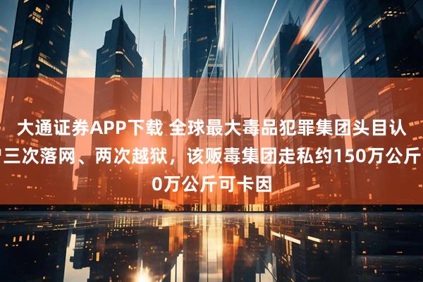大通证券APP下载 全球最大毒品犯罪集团头目认罪，曾三次落网、两次越狱，该贩毒集团走私约150万公斤可卡因