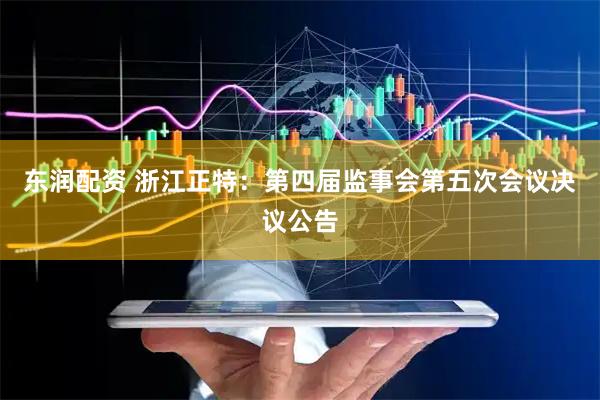 东润配资 浙江正特：第四届监事会第五次会议决议公告