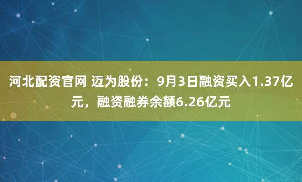 河北配资官网 迈为股份：9月3日融资买入1.37亿元，融资融券余额6.26亿元