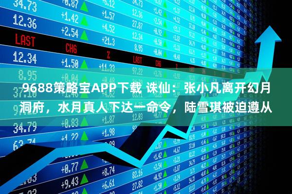 9688策略宝APP下载 诛仙：张小凡离开幻月洞府，水月真人下达一命令，陆雪琪被迫遵从
