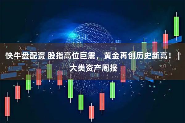 快牛盘配资 股指高位巨震，黄金再创历史新高！ | 大类资产周报
