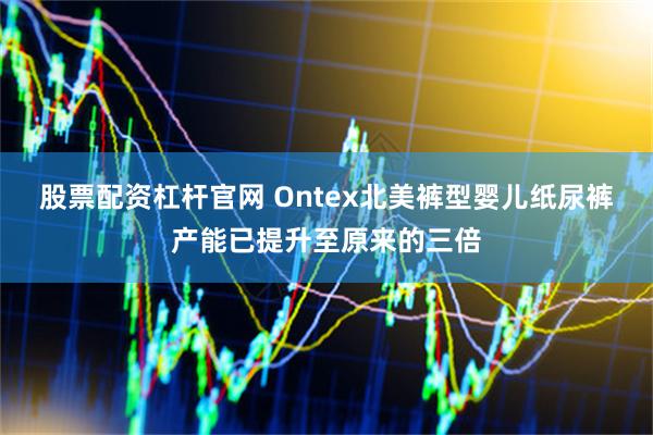 股票配资杠杆官网 Ontex北美裤型婴儿纸尿裤产能已提升至原来的三倍